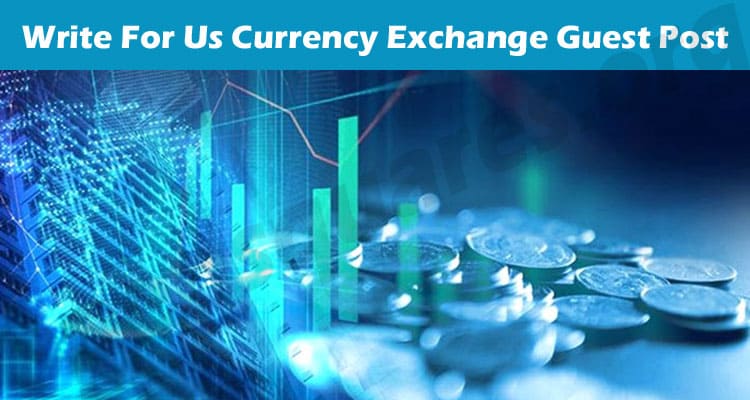 Write For Us Currency Exchange Guest Post – Instructions