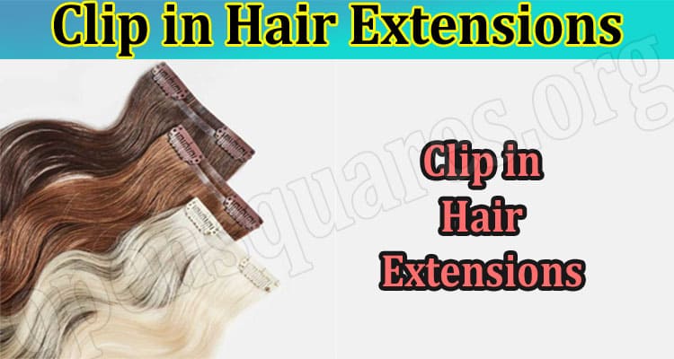 Clip in Hair Extensions: Everything You Need to Know