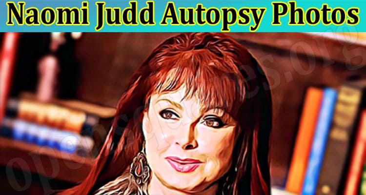 Are Naomi Judd Autopsy Photos Available? Read Her Cause Of Death New Details, Find What Autopsy Report Results Says!