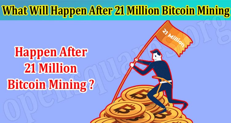 About General Information What Will Happen After 21 Million Bitcoin Mining