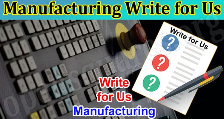 Manufacturing Write for Us – Know The Opportunity details!