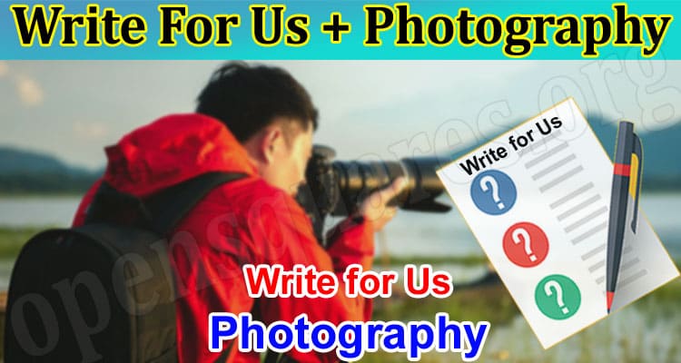 Write For Us + Photography – Read And Follow Guidelines!