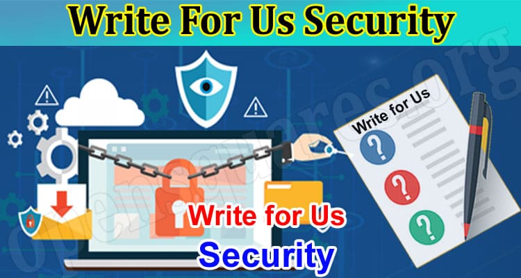 Write For Us Security: Instructions and Benefits 2023!