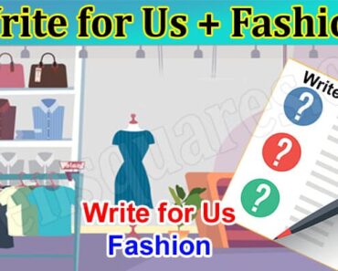 Write for Us + Fashion – Read Ways To Submit Your Post!