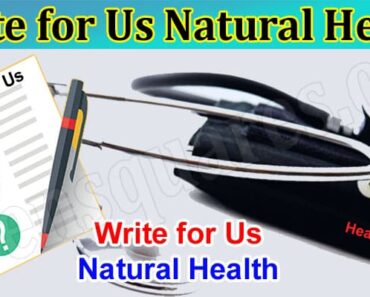 Write for Us Natural Health – Explore Guidelines Here