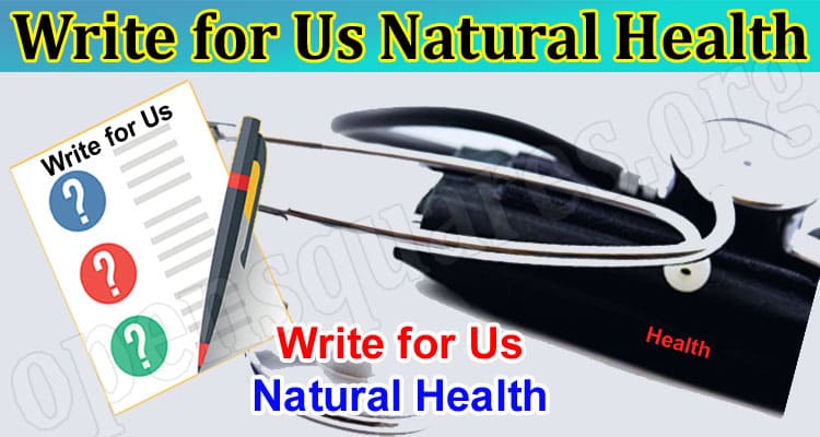Write for Us Natural Health – Explore Guidelines Here