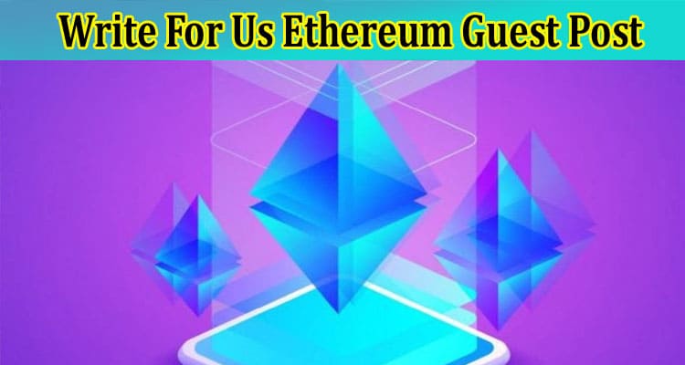 Write For Us Ethereum Guest Post – Read Guidelines!