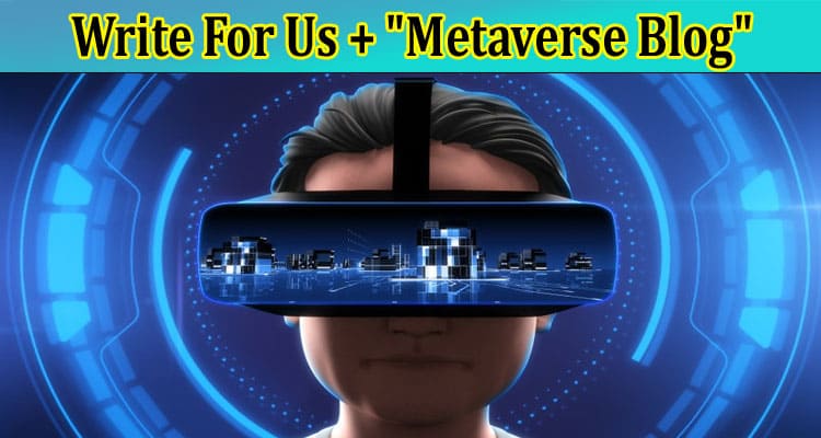 Write For Us + “Metaverse Blog” – A Blogging Guide!