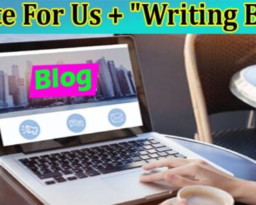 Write For Us + “Writing Blog” – Read A Comprehend Guide!