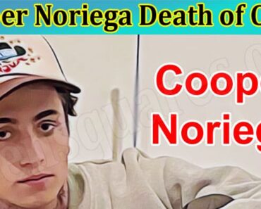 Explore Cooper Noriega Death Of Cause-Check About His Video And His Sister!