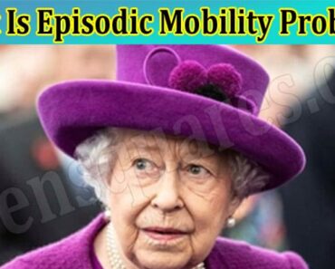 What Is Episodic Mobility Problems? Know The Entire Knowledge That Hyped It Recently!