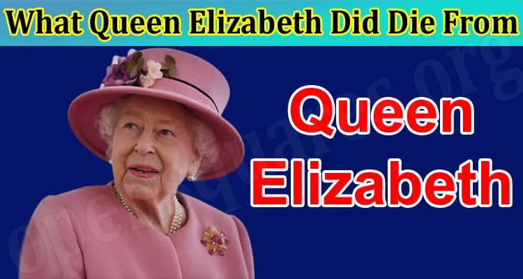 Latest News What Queen Elizabeth Did Die From