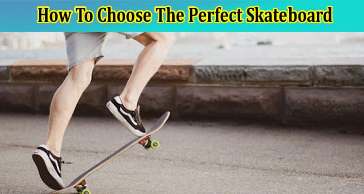 Genral Information How To Choose The Perfect Skateboard 