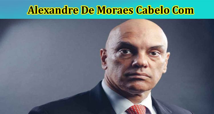 Latest News Alexandre De Moraes Cabelo Com