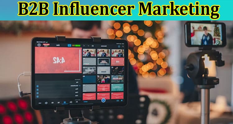 Top B2B Influencer Marketing Trends to Follow in 2022