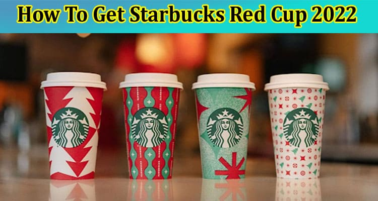 How To Get Starbucks Red Cup 2022: Read Essential Details On How to Get a Starbucks Red Cup!