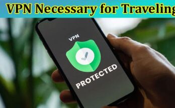 Is a Vpn Really Necessary and What May Happen if You Don’t Use It While Traveling