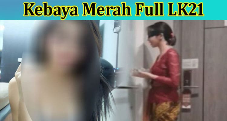 [Watch] Kebaya Merah Full LK21: Is It Went Viral on TWITTER? Check