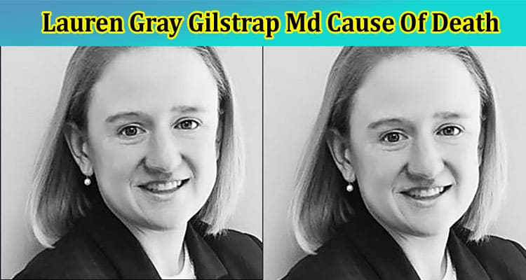 (Viral) Lauren Gray Gilstrap Md Cause Of Death, How Did Die? Accident? Know About Her Obituary