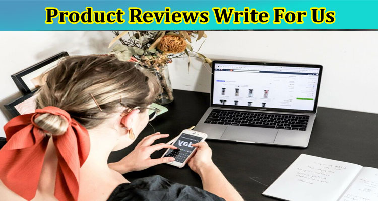 Product Reviews Write For Us – Follow Instructions!