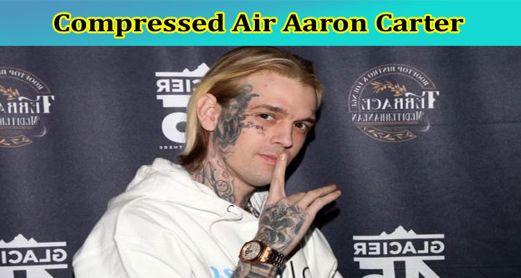 Compressed Air Aaron Carter: Is Compressed Huffing Addiction Lead To His Death?