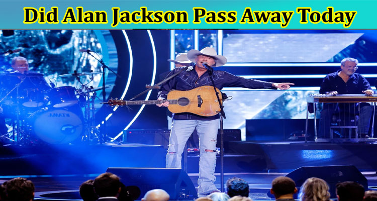 [Updated] Did Alan Jackson Pass Away Today: Did Alan Jackson Die, Is He Die, Along With Wiki Page, Biography, Age, Parents, Net Worth, and Girlfriend Details!