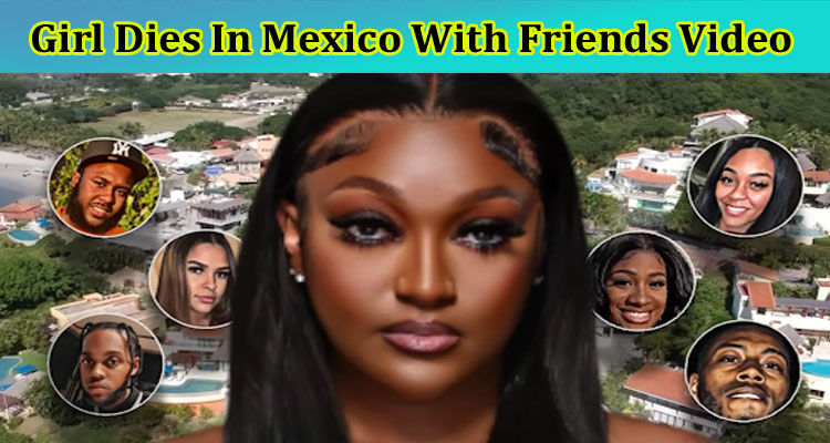 latest-news Girl Dies In Mexico With Friends Video