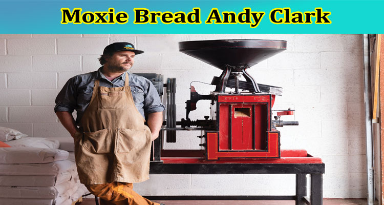 Moxie Bread Andy Clark: Explore Andy Clark Louisville Co, And His Obituary Details!