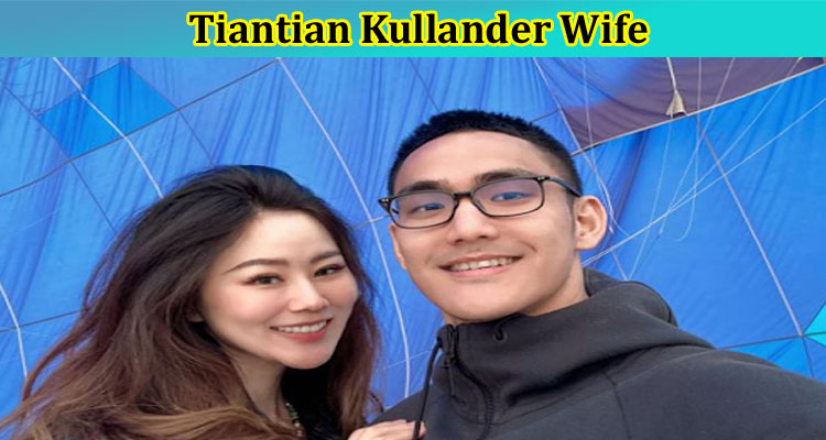 latest-news Tiantian Kullander Wife