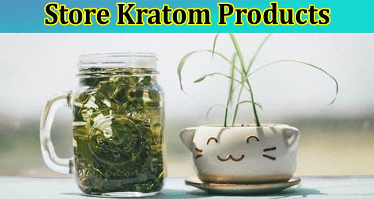 How Should You Store Kratom Products to Enhance Their Shelf Life?