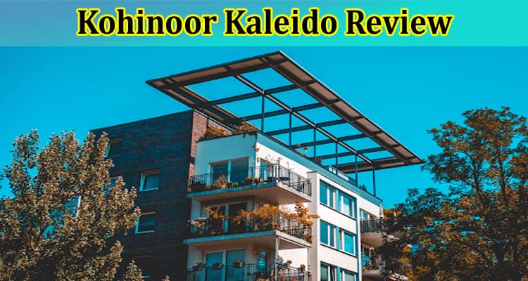 Complete Information About Kohinoor Kaleido Review