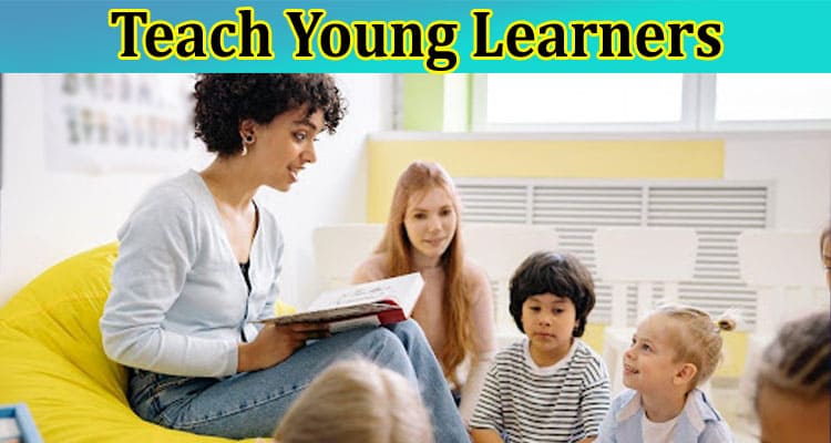 7 Effective Methods to Teach Young Learners