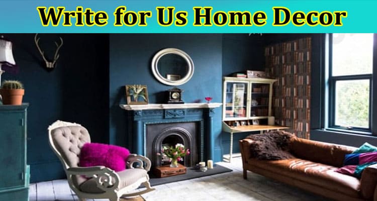 Write for Us Home Decor: Know Our Working Criteria!