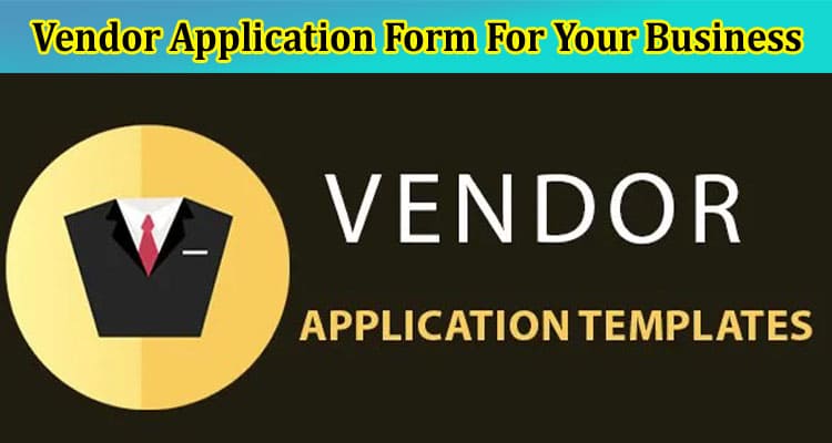 Benefits of A Vendor Application Form For Your Business