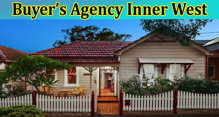 Complete Information About Home Buyer’s Agency Inner West Learn All the Process
