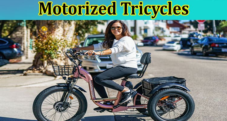 Complete Information About How Motorized Tricycles Can Change Your Life