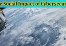 Complete Information About The Social Impact of Cybersecurity