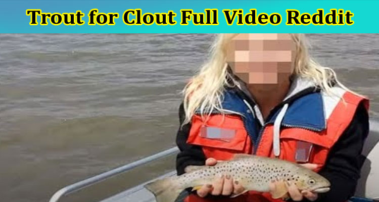 Trout for Clout Full Video Reddit: What Is There In The Shared Tasmanian Couple 1 Girl 1 Tape Content? Check Facts Now!