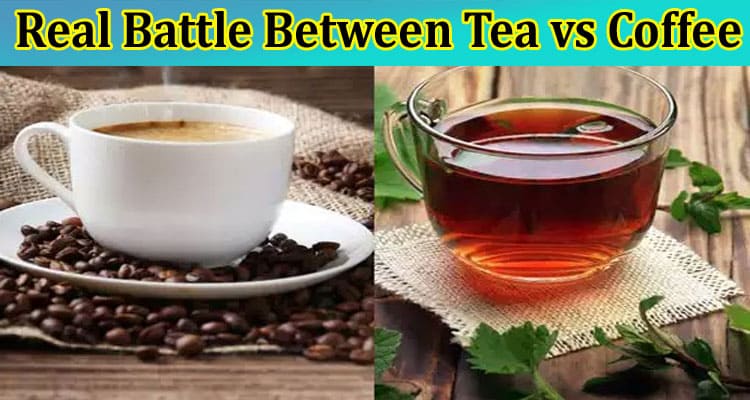 The Real Battle Between Tea vs Coffee – Which Is Better?