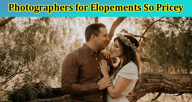 Why Are Photographers for Elopements So Pricey?