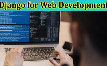 Complete Information About 5 Advantages of Django for Web Development