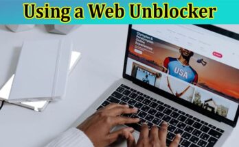 Complete Information About A Beginner’s Guide to Using a Web Unblocker