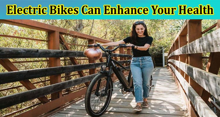 How Electric Bikes Can Enhance Your Health Overall and Commute