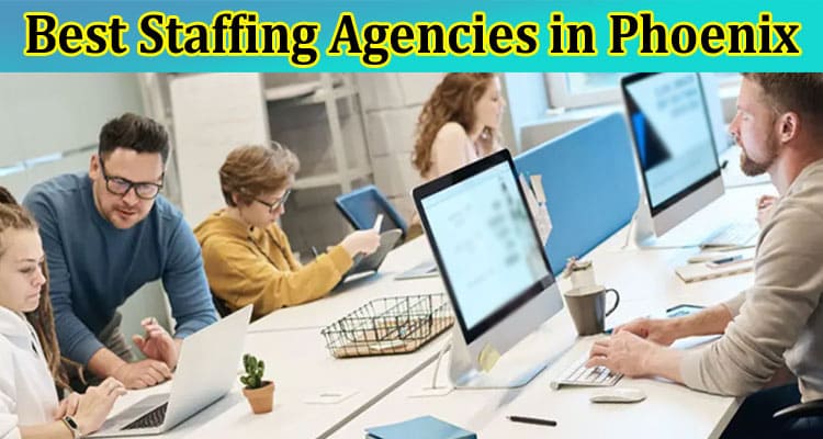 Streamline Your Hiring Process With the Best Staffing Agencies in Phoenix