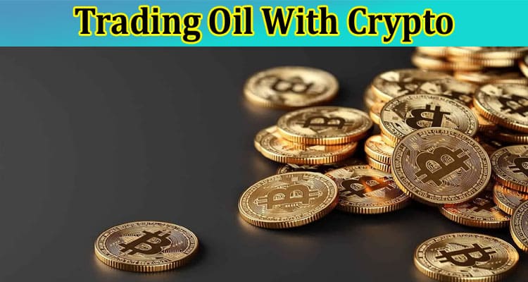 Top 6 Advantages of Trading Oil With Crypto!