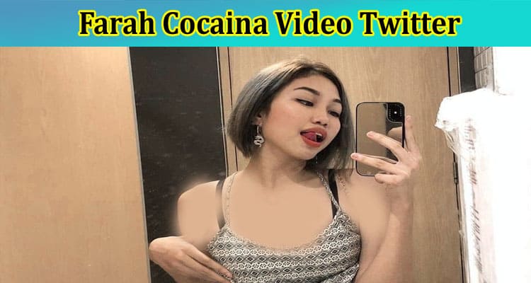 [Full Original Video]Farah Cocaina Video Twitter: Check What Is In The Farah Cocaina Scandal Video Viral On Reddit, Tiktok, Instagram, Youtube, Telegram And Twitter