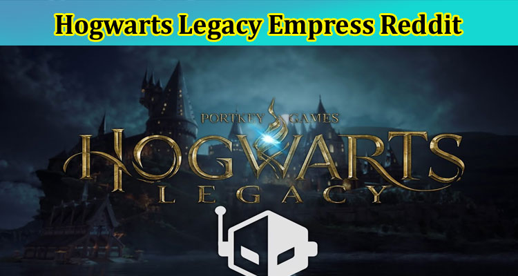 Hogwarts Legacy Empress Reddit: Has It Cracked It? Checkout All The Updated Details Now!