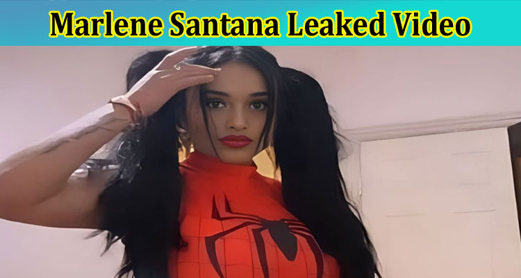 [Full Original Video] Marlene Santana Leaked Video: Check The Content Of Marlene la Punetona Santana Benitez Video Viral On Tiktok, Instagram, Youtube, And Telegram