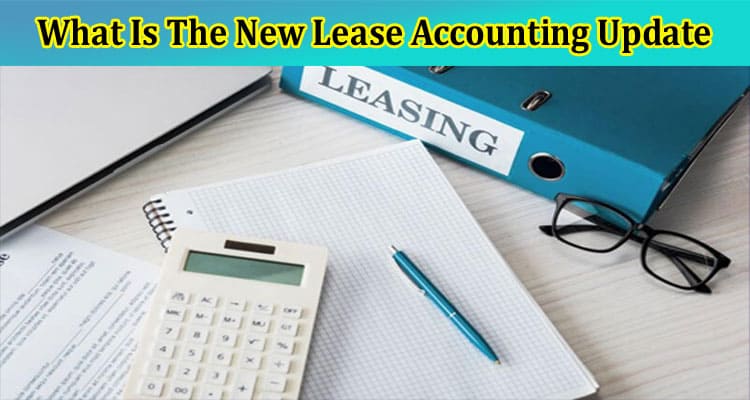 What Is The New Lease Accounting Update: Find Out Here