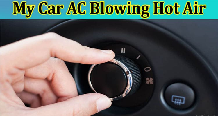 Why Is My Car AC Blowing Hot Air?
